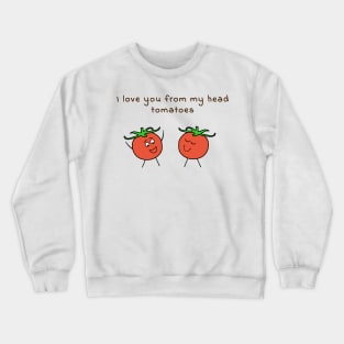 I love you from my head tomatoes - cute & funny food pun Crewneck Sweatshirt